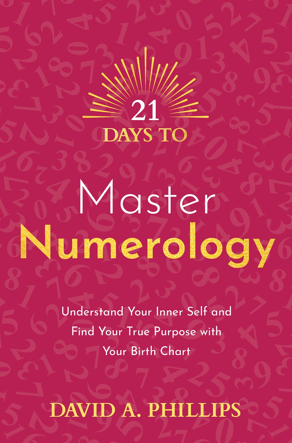 21 Days to Master Numerology: Understand Your Inner Self and Find Your True Purpose with Your Birth
