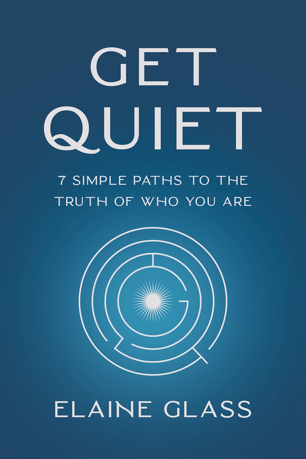 Get Quiet: 7 Simple Paths to the Truth of  Who You Are