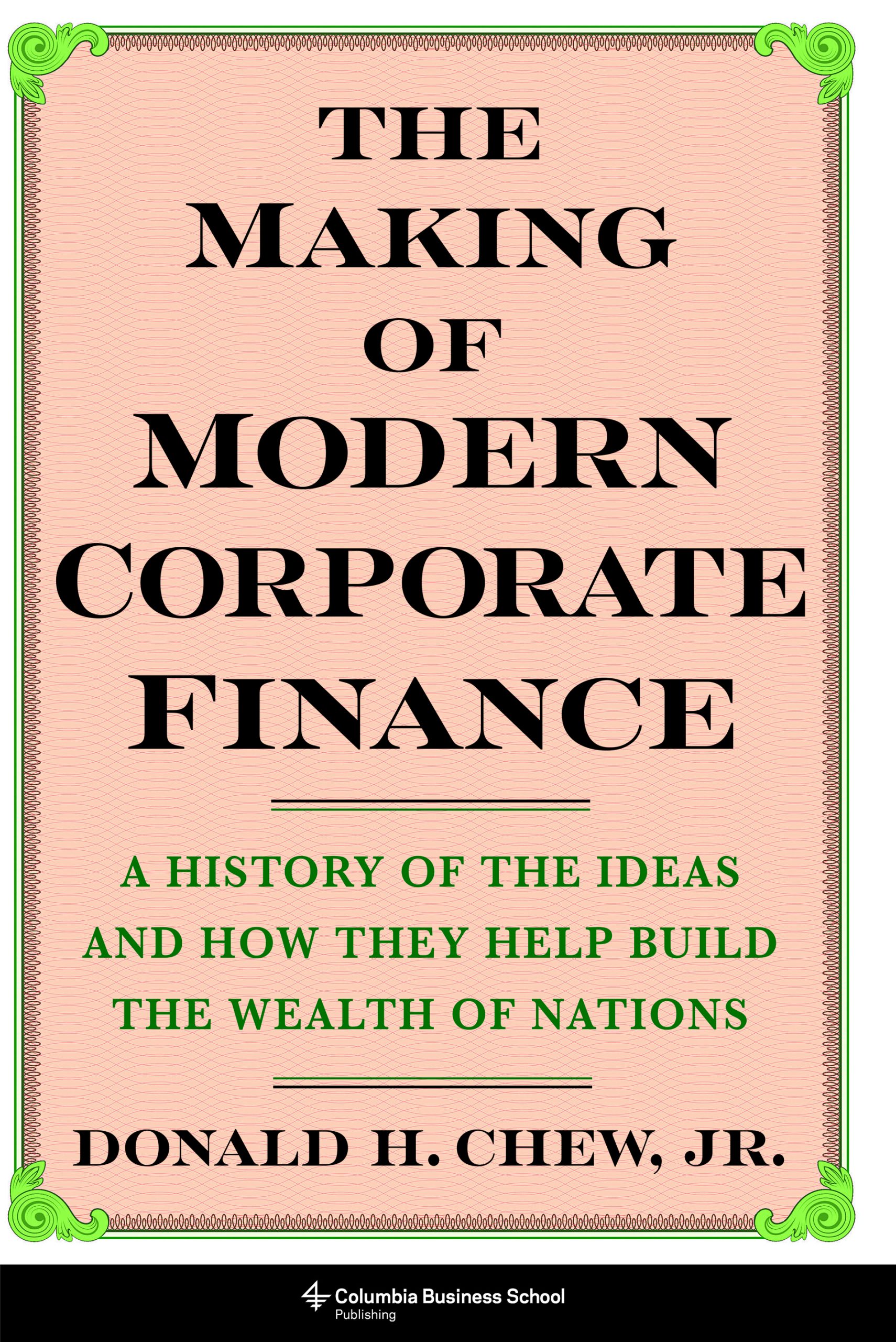 The  Making of Modern Corporate Finance: A History of  Ideas and How They Help Build the Wealth of Nations