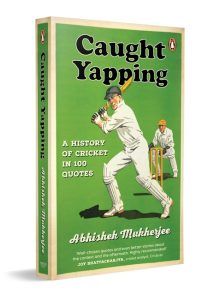 Front Cover Caught Yapping: A History of Cricket in 100 Quotes