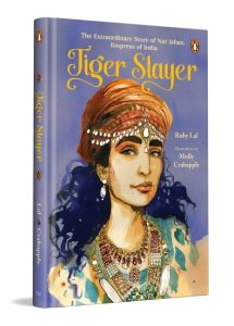 Front Cover Tiger Slayer: The Extraordinary Story of Nur Jahan, Empress of India 