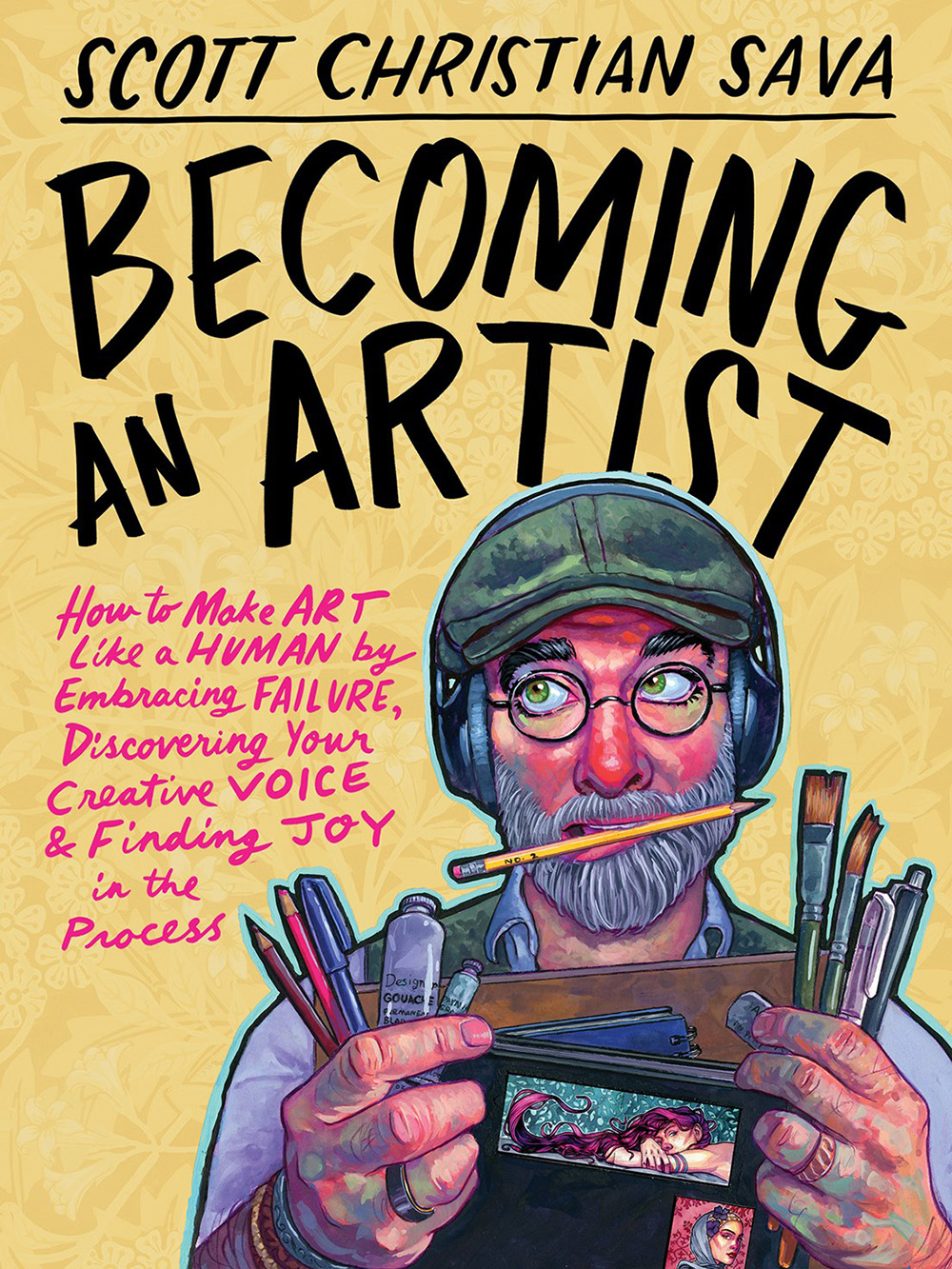 Becoming an Artist: How to Make Art Like a Human by Embracing Failure, Discovering Your Creative Voice and Finding Joy in the Process