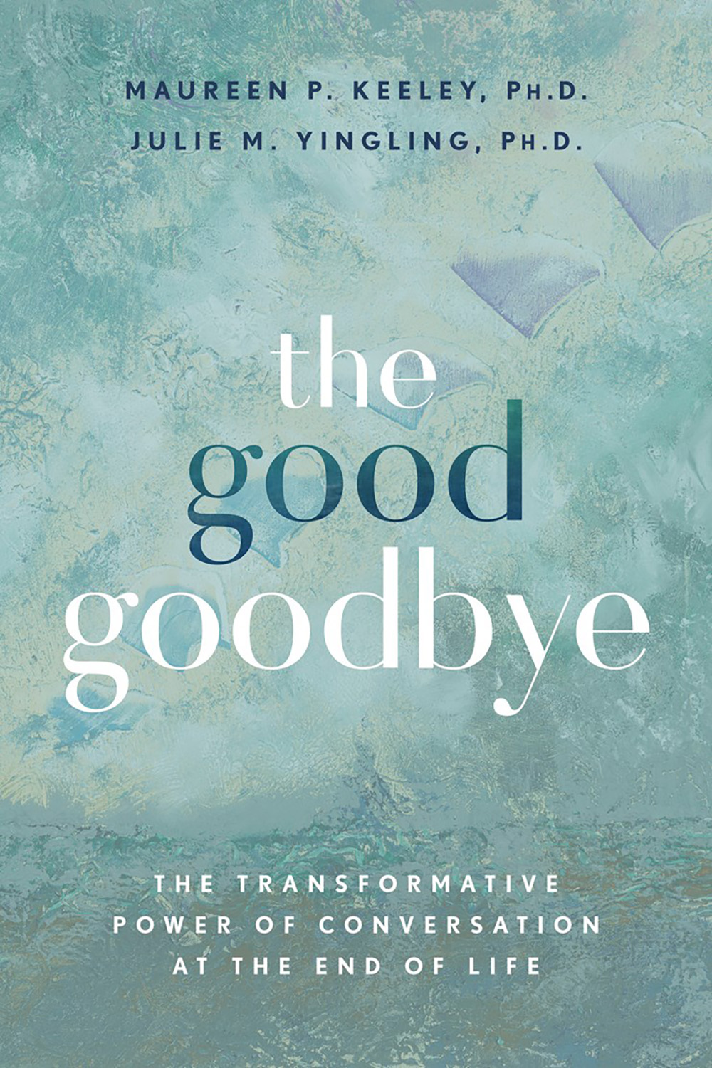 The  Good Goodbye: The Transformative Power of Conversation at  End of Life