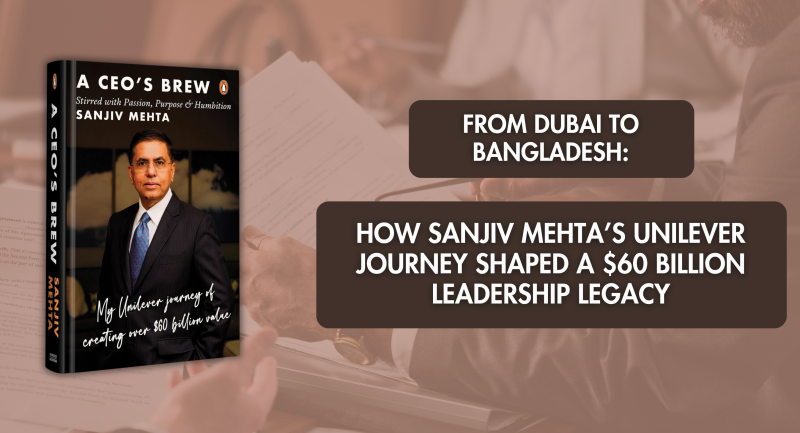 From Dubai to Bangladesh: How Sanjiv Mehta’s Unilever Journey Shaped a $60 Billion Leadership Legacy