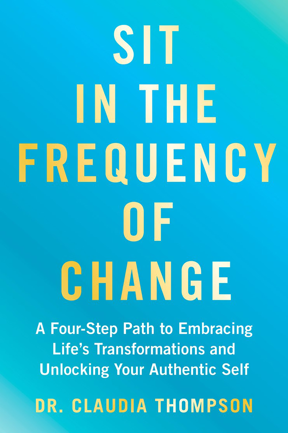 Sit in the Frequency of Change: A Four-Step Path to Embracing Life’s Transformations and Unlocking Your Authentic Self