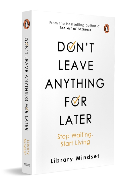 Don’t leave anything for later