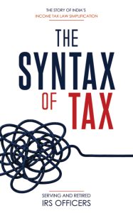 The Syntax of Tax: The Story of India’s Income Tax Simplification | Written by Serving and Retired IRS Officers